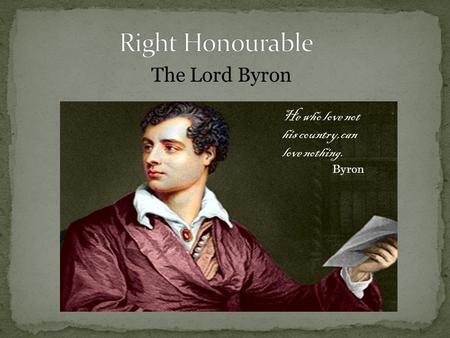 The Lord Byron He who love not his country,can love nothing. Byron.