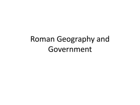 Roman Geography and Government. Objectives: – SWBAT describe the geography of Rome and its impact on the development of Rome – SWBAT describe the Roman.