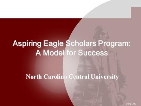 Aspiring Eagle Scholars Program: A Model for Success North Carolina Central University 10/24/07.