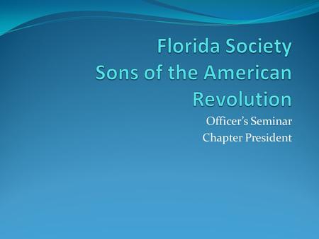 Officer’s Seminar Chapter President. President This presentation is not the absolute final word on this position. It is a compilation of many sources.