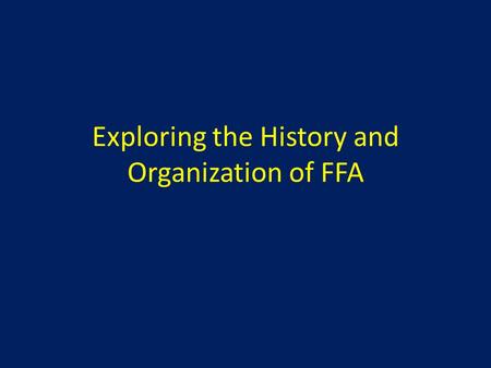 Exploring the History and Organization of FFA. Learning Targets 1. Explain how, when, and why the FFA was organized. 2. Explain the mission and strategies,