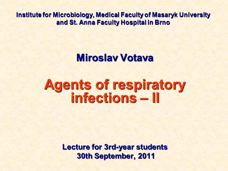 Institute for Microbiology, Medical Faculty of Masaryk University and St. Anna Faculty Hospital in Brno Miroslav Votava Agents of respiratory infections.