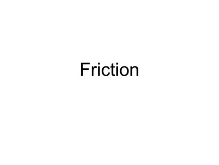 Friction. Friction is the force that opposes a sliding motion. Friction is due to microscopic irregularities in even the smoothest of surfaces. Friction.