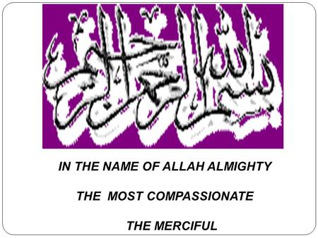 IN THE NAME OF ALLAH ALMIGHTY THE MOST COMPASSIONATE THE MERCIFUL.