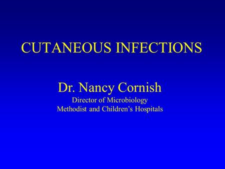 CUTANEOUS INFECTIONS Dr. Nancy Cornish Director of Microbiology