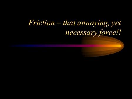 Friction – that annoying, yet necessary force!!. Friction is caused when two objects rub or slide against one another Friction is a force, and it pushes.