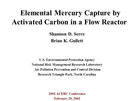 Elemental Mercury Capture by Activated Carbon in a Flow Reactor Shannon D. Serre Brian K. Gullett U.S. Environmental Protection Agency National Risk Management.