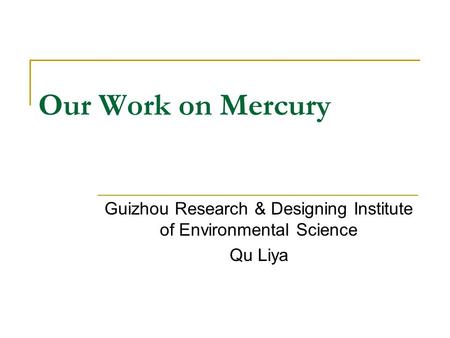 Our Work on Mercury Guizhou Research & Designing Institute of Environmental Science Qu Liya.