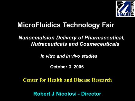 Robert J Nicolosi - Director MicroFluidics Technology Fair Nanoemulsion Delivery of Pharmaceutical, Nutraceuticals and Cosmeceuticals In vitro and In vivo.