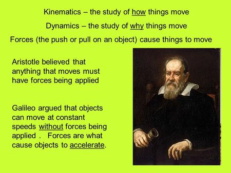 Kinematics – the study of how things move Dynamics – the study of why things move Forces (the push or pull on an object) cause things to move Aristotle.