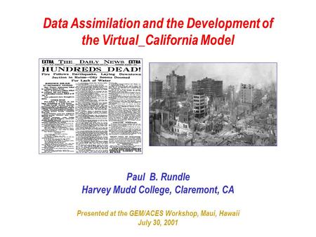 Data Assimilation and the Development of the Virtual_California Model Paul B. Rundle Harvey Mudd College, Claremont, CA Presented at the GEM/ACES Workshop,
