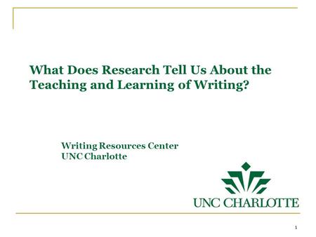 What Does Research Tell Us About the Teaching and Learning of Writing? Writing Resources Center UNC Charlotte 1.