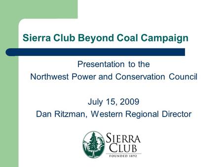 Sierra Club Beyond Coal Campaign Presentation to the Northwest Power and Conservation Council July 15, 2009 Dan Ritzman, Western Regional Director.