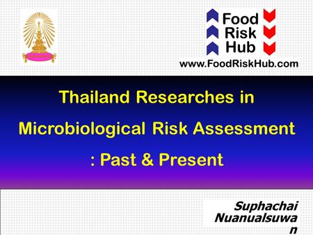 1 Thailand Researches in Microbiological Risk Assessment : Past & Present Suphachai Nuanualsuwa n DVM, MPVM, PhD.