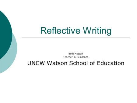 Reflective Writing Beth Metcalf Teacher-in-Residence UNCW Watson School of Education.