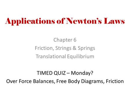 Applications of Newton’s Laws Chapter 6 Friction, Strings & Springs Translational Equilibrium TIMED QUIZ – Monday? Over Force Balances, Free Body Diagrams,