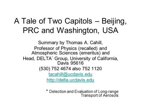 A Tale of Two Capitols – Beijing, PRC and Washington, USA Summary by Thomas A. Cahill, Professor of Physics (recalled) and Atmospheric Sciences (emeritus)