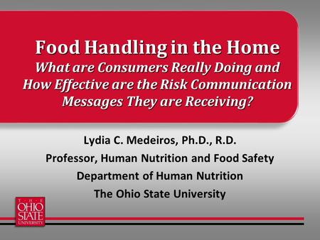 Food Handling in the Home What are Consumers Really Doing and How Effective are the Risk Communication Messages They are Receiving? Lydia C. Medeiros,