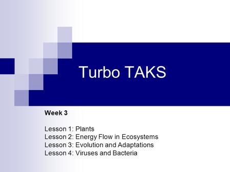 Turbo TAKS Week 3 Lesson 1: Plants Lesson 2: Energy Flow in Ecosystems Lesson 3: Evolution and Adaptations Lesson 4: Viruses and Bacteria.