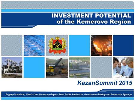 INVESTMENT POTENTIAL of the Kemerovo Region KazanSummit 2015 Evgeny Vostrikov, Head of the Kemerovo Region State Public Institution «Investment Raising.
