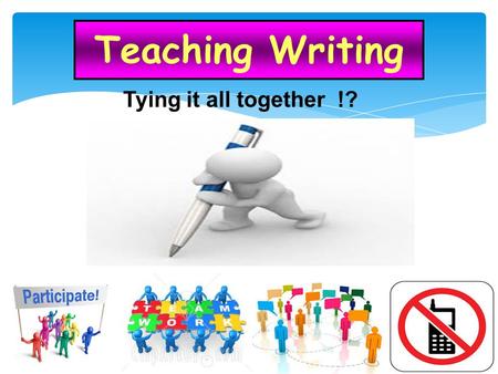 Teaching Writing Tying it all together !?.