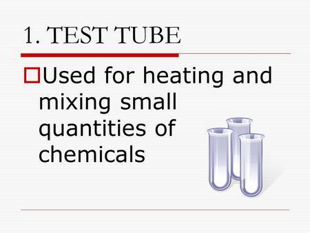 1. TEST TUBE  Used for heating and mixing small quantities of chemicals.