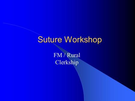 Suture Workshop FM / Rural Clerkship. Competency Given a pt presenting with a laceration in an office or urgent / emergent care setting and standard supplies.