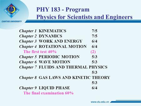 PHY 183 - Program Physics for Scientists and Engineers Chapter 1 KINEMATICS 7/5 Chapter 2 DYNAMICS 7/5 Chapter 3 WORK AND ENERGY 6/4 Chapter 4 ROTATIONAL.