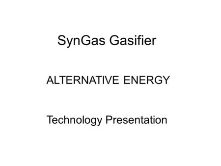 SynGas Gasifier ALTERNATIVE ENERGY Technology Presentation.
