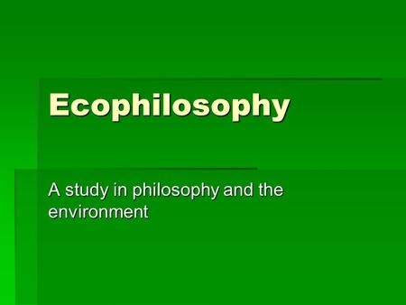 Ecophilosophy A study in philosophy and the environment.