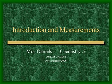 Introduction and Measurements Mrs. Daniels Chemistry.2 Aug. 28-29, 2002 Rev. summer 2006.