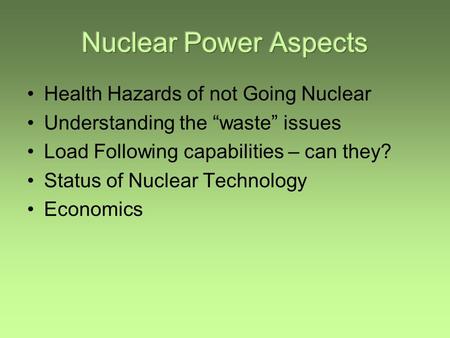 Health Hazards of not Going Nuclear Understanding the “waste” issues Load Following capabilities – can they? Status of Nuclear Technology Economics.