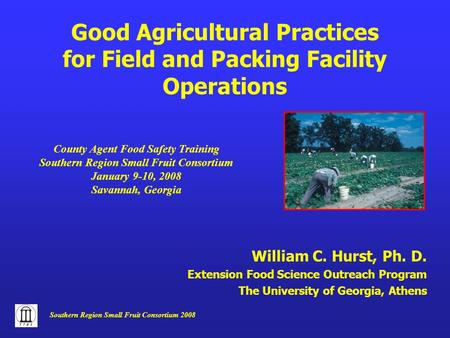 Southern Region Small Fruit Consortium 2008 William C. Hurst, Ph. D. Extension Food Science Outreach Program The University of Georgia, Athens Good Agricultural.