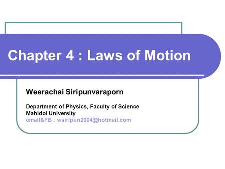 Chapter 4 : Laws of Motion Weerachai Siripunvaraporn Department of Physics, Faculty of Science Mahidol University  &FB :