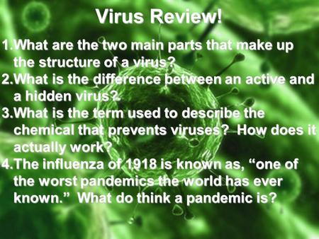 Virus Review! What are the two main parts that make up the structure of a virus? What is the difference between an active and a hidden virus? What is the.