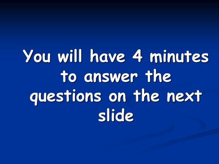 You will have 4 minutes to answer the questions on the next slide.