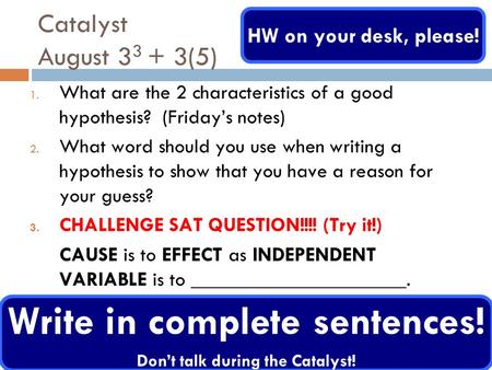Catalyst August 3 3 + 3(5) 1. What are the 2 characteristics of a good hypothesis? (Friday’s notes) 2. What word should you use when writing a hypothesis.