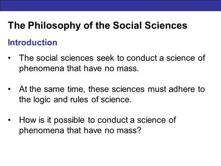 The Philosophy of the Social Sciences Introduction The social sciences seek to conduct a science of phenomena that have no mass. At the same time, these.