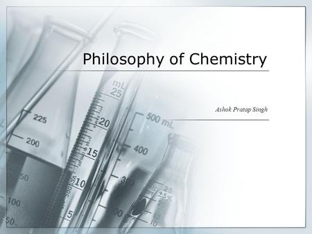 Philosophy of Chemistry Ashok Pratap Singh. What is chemistry? Chemistry is in a sense the typical laboratory science. While astronomers have to get along.