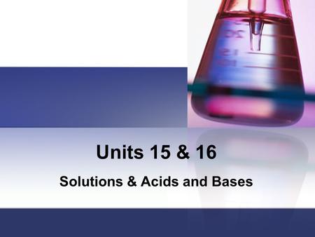 Units 15 & 16 Solutions & Acids and Bases. Solutions All solutions are composed of two parts: The solute and the solvent. The substance that gets dissolved.