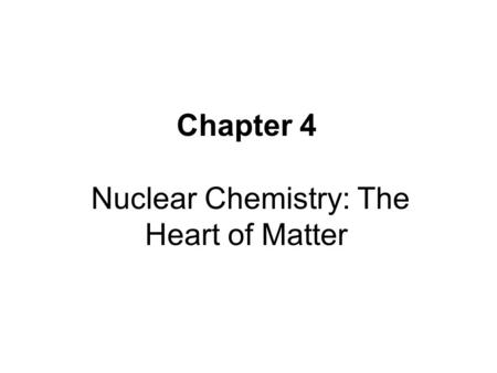 Chapter 4 Nuclear Chemistry: The Heart of Matter.
