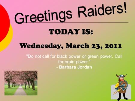 TODAY IS: Wednesday, March 23, 2011 Do not call for black power or green power. Call for brain power. - Barbara Jordan.