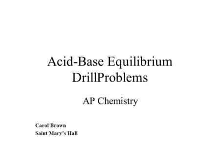 Acid-Base Equilibrium DrillProblems AP Chemistry Carol Brown Saint Mary’s Hall.