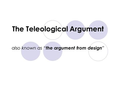 The Teleological Argument also known as “ the argument from design ”