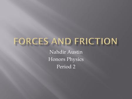 Nahdir Austin Honors Physics Period 2.  Force: A push or pull on an object (something that can accelerate objects.  A force is measured by a Newton.