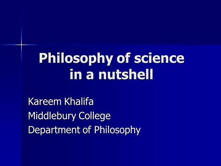 Philosophy of science in a nutshell Kareem Khalifa Middlebury College Department of Philosophy.