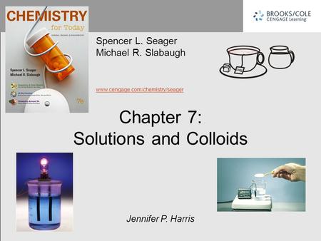Chapter 7: Solutions and Colloids Spencer L. Seager Michael R. Slabaugh www.cengage.com/chemistry/seager Jennifer P. Harris.