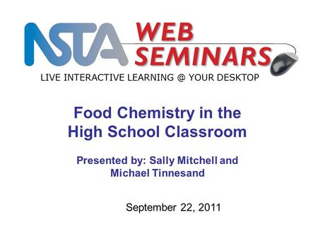 LIVE INTERACTIVE YOUR DESKTOP September 22, 2011 Food Chemistry in the High School Classroom Presented by: Sally Mitchell and Michael Tinnesand.