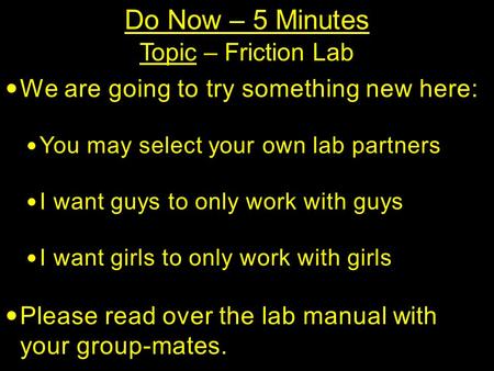 Do Now – 5 Minutes Topic – Friction Lab We are going to try something new here: You may select your own lab partners I want guys to only work with guys.