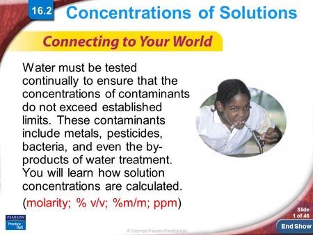 End Show © Copyright Pearson Prentice Hall Slide 1 of 46 Concentrations of Solutions Water must be tested continually to ensure that the concentrations.